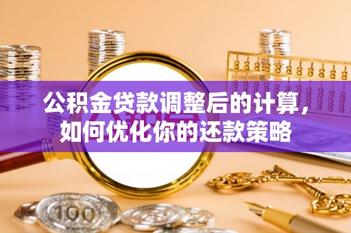 星子公积金贷款调整后的计算，如何优化你的还款策略
