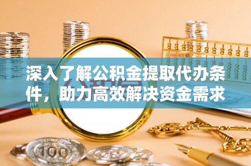 星子深入了解公积金提取代办条件，助力高效解决资金需求