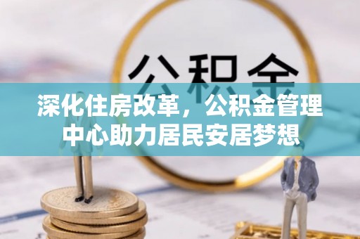 星子深化住房改革，公积金管理中心助力居民安居梦想