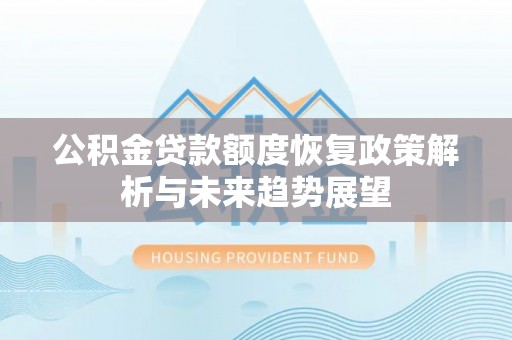星子公积金贷款额度恢复政策解析与未来趋势展望