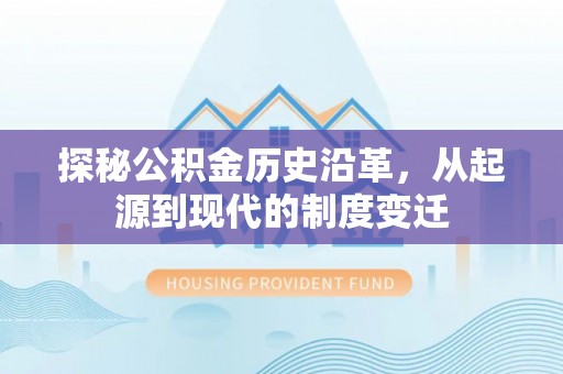 星子探秘公积金历史沿革，从起源到现代的制度变迁