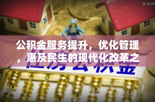 星子公积金服务提升，优化管理，惠及民生的现代化改革之路