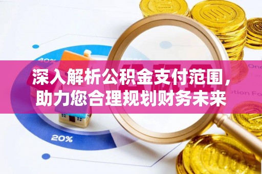 星子深入解析公积金支付范围，助力您合理规划财务未来