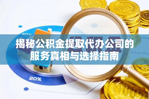 星子揭秘公积金提取代办公司的服务真相与选择指南