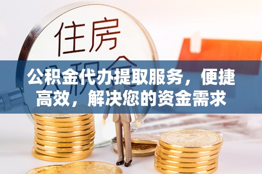 星子公积金代办提取服务，便捷高效，解决您的资金需求