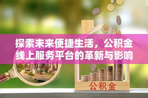 星子探索未来便捷生活，公积金线上服务平台的革新与影响