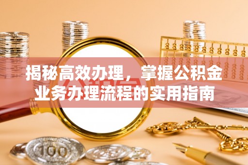 星子揭秘高效办理，掌握公积金业务办理流程的实用指南