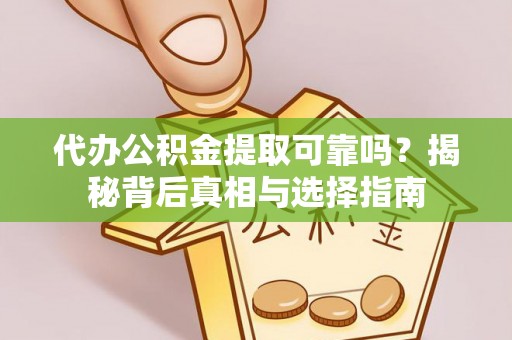 星子代办公积金提取可靠吗？揭秘背后真相与选择指南
