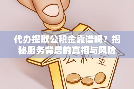 星子代办提取公积金靠谱吗？揭秘服务背后的真相与风险