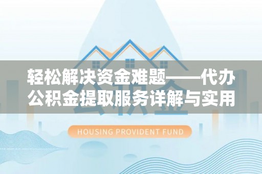 星子轻松解决资金难题——代办公积金提取服务详解与实用指南