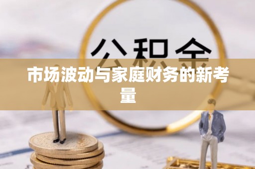 星子市场波动与家庭财务的新考量