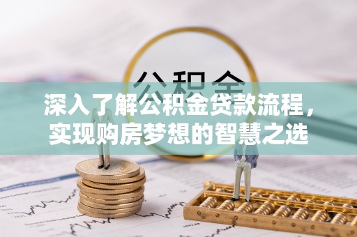 星子深入了解公积金贷款流程，实现购房梦想的智慧之选
