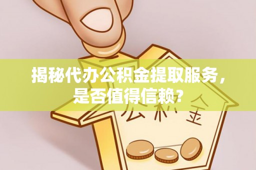 星子揭秘代办公积金提取服务，是否值得信赖？