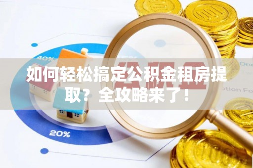 星子如何轻松搞定公积金租房提取？全攻略来了！