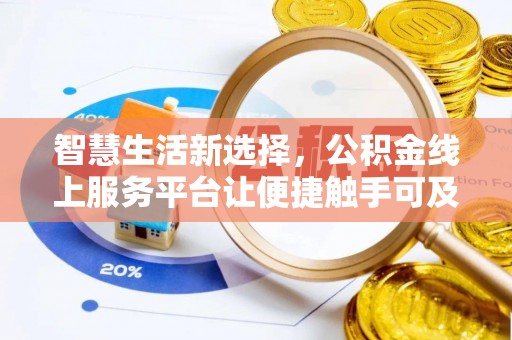 星子智慧生活新选择，公积金线上服务平台让便捷触手可及