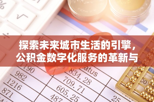 星子探索未来城市生活的引擎，公积金数字化服务的革新与实践